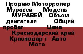Продаю Моторролер-- Муравей-- › Модель ­  МУРАВЕЙ › Объем двигателя ­ 70 › Общий пробег ­ 3 700 › Цена ­ 35 000 - Краснодарский край, Краснодар г. Авто » Мото   